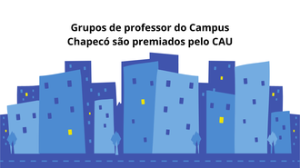 Imagem com a representação da silhueta de uma cidade, com vários prédios e, acima, o texto "Grupos de professor do Campus Chapecó são premiados pelo CAU"