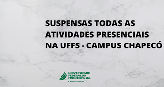 Imagem com o texto "SUSPENSAS TODAS AS ATIVIDADES PRESENCIAIS NA UFFS - CAMPUS CHAPECÓ", com a marca da UFFS - Campus Chapecó.