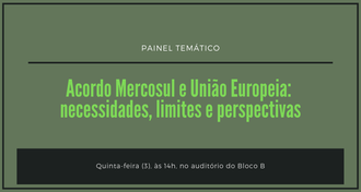 Imagem com fundo verde escuro, com os textos: "Painel temático - Acordo Mercosul e União Europeia: necessidades, limites e perspectivas - quinta-feira (3), às 14h, no auditório do Bloco B