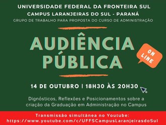 Ilustração com fundo verde informa: Universidade Federal da Fronteira Sul, Campus Laranjeiras do Sul - Paraná, Grupo de Trabalho para proposta do curso de Administração, Audiência Pública, on-line, 14 de outubro, 18h30 às 20h30, diagnósticos, reflexões e posicionamento sobre a criação da graduação em Administração no Campus. Sobre um retângulo vermelho na base da imagem a informação: transmissão simultânea no YouTube: https://www.youtube.com/c/UFFSCampusLaranjeirasdoSul.