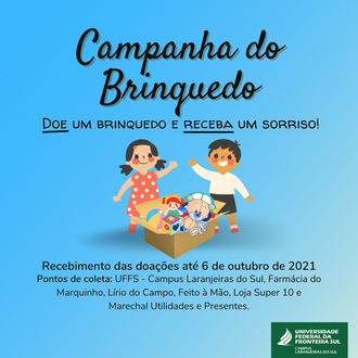 Ilustração com fundo na cor azul celeste informa: campanha do brinquedo, doe um brinquedo e receba um sorriso. No centro da imagem as figuras de duas crianças e uma caixa com brinquedos. Abaixo das imagens constam as informações: "recebimento das doações até 6 de outubro de 2021, pontos de coleta: Farmácia do Marquinho,  Lírio do Campo, Feito à Mão, Loja Super 10,  Marechal Utilidades e Presentes e  UFFS - Campus Laranjeiras do Sul".