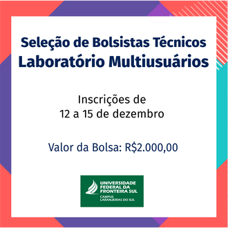 A imagem contém bordas coloridas em vermelho, azul e roxo. Ao centro um quadro onde está escrito: Seleção de Bolsistas Técnicos Laboratório Multiusuários; Inscrições de 12 a 15 de dezembro; Valor da bolsa: R$ 2.000,00. A imagem é assinada pela UFFS - Campus Laranjeiras do Sul.