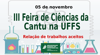 No centro da imagem as informações: 05 de novembro. III Feira de Ciências da Cantu na UFFS. Relação de trabalhos aceitos. Na base da imagem vidrarias representam atividades científicas.