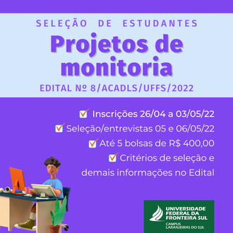 Card com as informações: Seleção de estudantes, Projetos de monitoria, EDITAL Nº 8/ACADLS/UFFS/2022, Inscrições 26/04 a 03/05/22, Seleção/entrevistas 05 e 06/05/22, Até 5 bolsas de R$ 400,00, Critérios de seleção e demais informações no Edital.