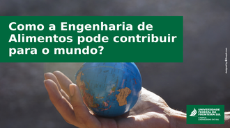 Ao fundo da imagem, na palma de uma mão, um pequeno globo terrestre, a frente uma caixa de texto com os dizeres: Como a Engenharia de Alimentos pode contribuir para o mundo?