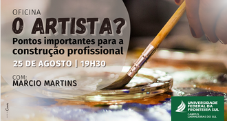 Ilustração com fundo uma imagem da mão de um pintor com um pincel, e no canto superior esquerdo Informa: O artista? Pontos importantes para a construção Profissional, 25 de agosto, 19h30, com Marcio Martins. Na base da imagem a identidade visual da UFFS.